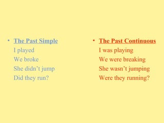• The Past Simple
I played
We broke
She didn’t jump
Did they run?

• The Past Continuous
I was playing
We were breaking
She wasn’t jumping
Were they running?

 