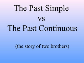 The Past Simple
         vs
The Past Continuous

  (the story of two brothers)
 