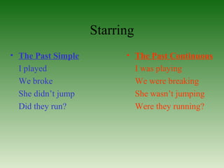 Starring
• The Past Simple         • The Past Continuous
  I played                  I was playing
  We broke                  We were breaking
  She didn’t jump           She wasn’t jumping
  Did they run?             Were they running?
 