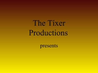 The Tíxer
Productions
   presents
 
