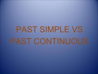 PAST SIMPLE VS
PAST CONTINUOUS
 