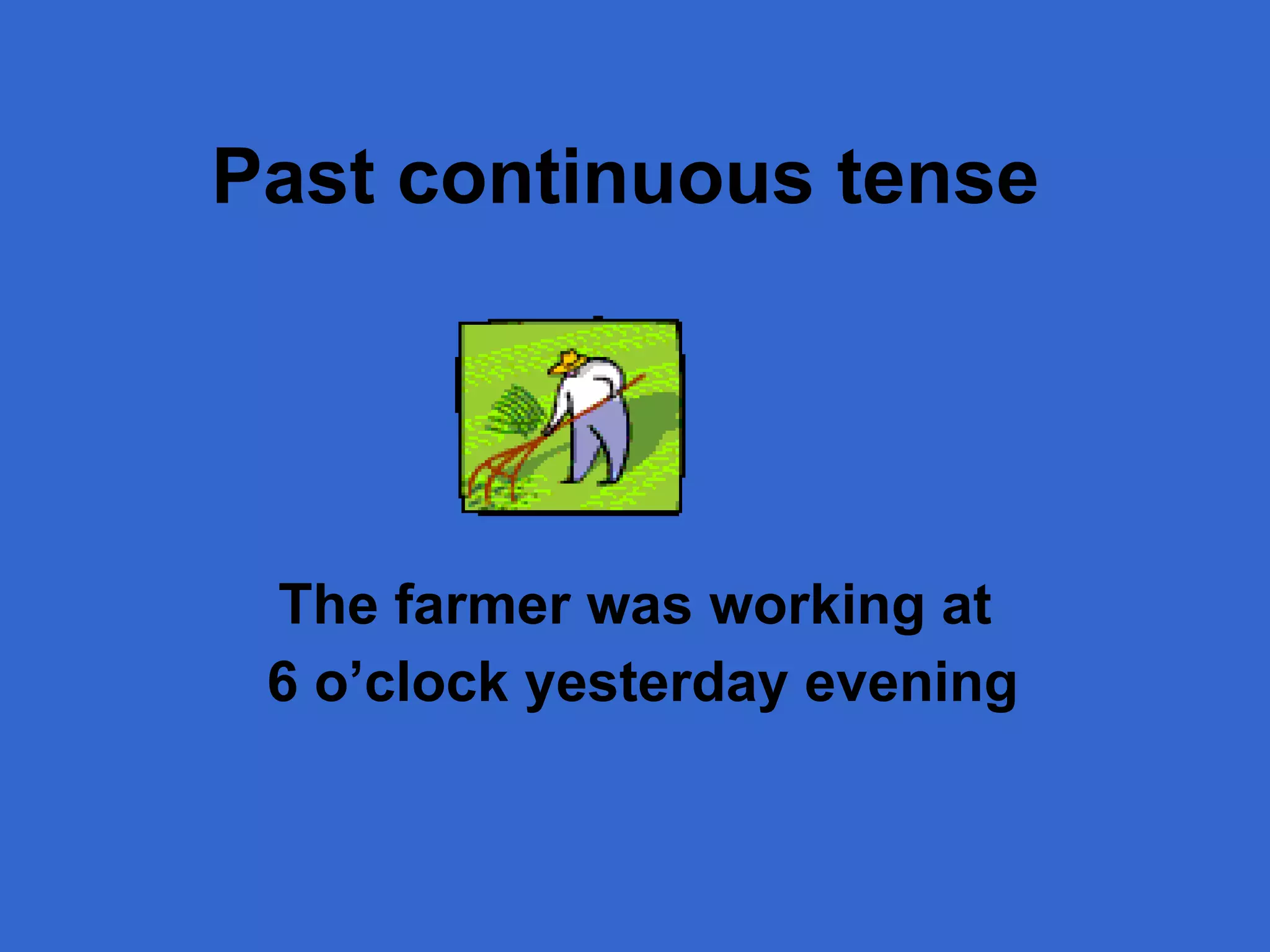 Past continuous  tense The farmer was working at 6 o’clock yesterday evening 