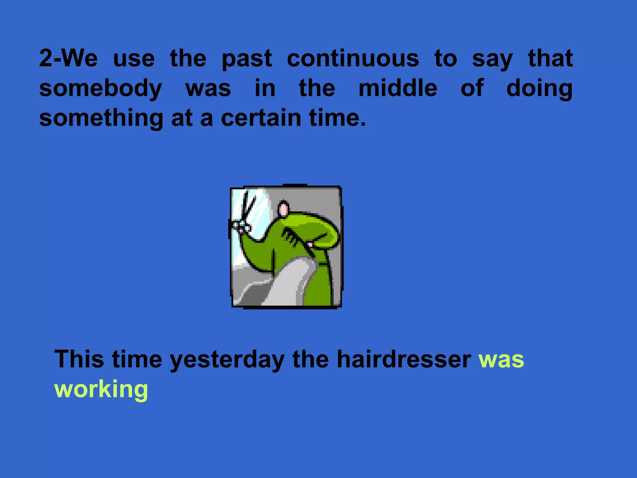 This time  yesterday the hairdresser  was  working 2- We use the past continuous to say that somebody was in the middle of doing something at a certain time.  