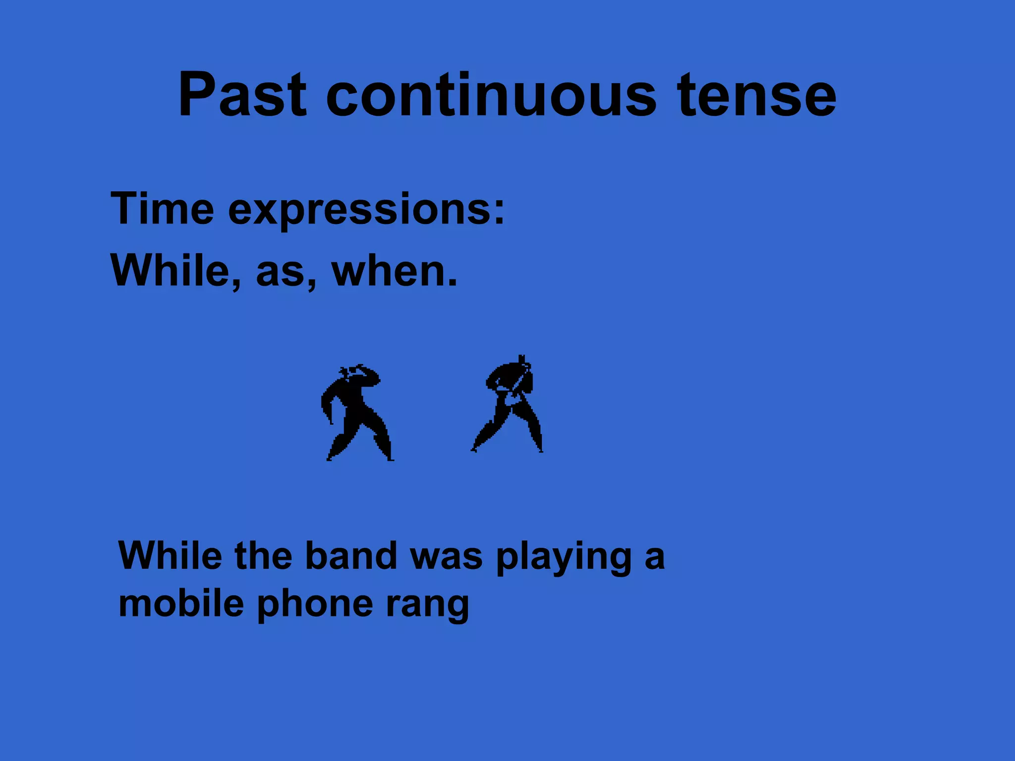 Past continuous  tense Time expressions: While, as, when. While the band was playing a mobile phone rang 