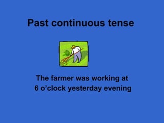 Past continuous  tense The farmer was working at 6 o’clock yesterday evening 