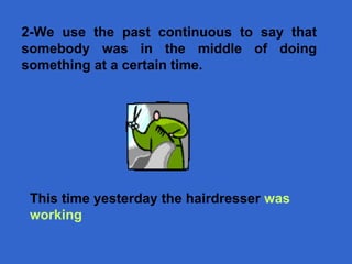 This time  yesterday the hairdresser  was  working 2- We use the past continuous to say that somebody was in the middle of doing something at a certain time.  
