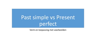 Past simple vs Present
perfect
Vorm en toepassing met voorbeelden
 