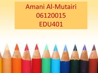 Amani Al-Mutairi 06120015 EDU401 