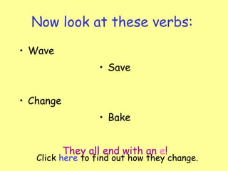 Now look at these verbs: Wave Save Change Bake They all end with an   e ! Click  here  to find out how they change. 