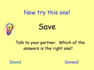 Now try this one! Save Talk to your partner.  Which of the answers is the right one?   S aved  S aveed 