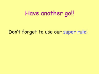 Have another go!! Don’t forget to use our  super rule ! 