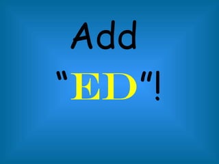 Add  “ ed ” ! 