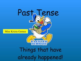 Past Tense Things that have already happened! Miss Krizia Gomez 