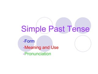 Simple Past Tense
-Form
-Meaning and Use
-Pronunciation
 