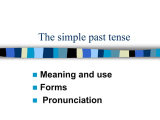 The simple past tense
 Meaning and use
 Forms
 Pronunciation
 
