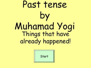 Past tense
by
Muhamad Yogi
Things that have
already happened!
Start
 