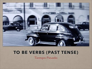 TO BE VERBS (PAST TENSE)
Tiempo Pasado

 