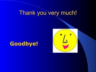 TThhaannkk yyoouu vveerryy mmuucchh!! 
Goodbye! 
