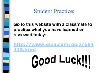 Student Practice:
Go to this website with a classmate to
practice what you have learned or
reviewed today:
http://www.quia.com/quiz/664
418.html
 