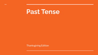 Past Tense
Thanksgiving Edition
 