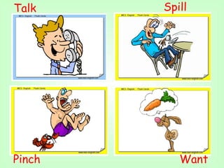 Spill
Pinch Want
Talk
 