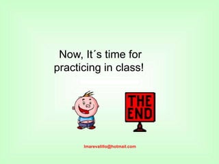 Now, It´s time for
practicing in class!
lmarevalillo@hotmail.com
 
