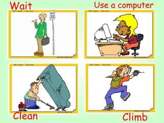 Wait
Climb
Use a computer
Clean
 