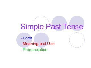 Simple Past Tense
-Form
-Meaning and Use
-Pronunciation

 