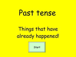 Past tense Things that have already happened! Start 
