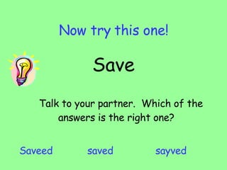 Now try this one! Save Talk to your partner.  Which of the answers is the right one?  Saveed saved sayved 