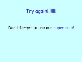 Try again!!!!!!!! Don’t forget to use our  super rule ! 