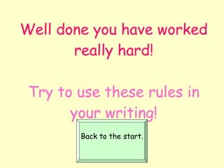 Well done you have worked really hard! Try to use these rules in your writing! Back to the start. 