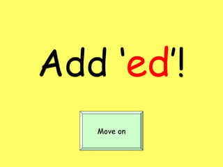 Add ‘ ed ’! Move on 