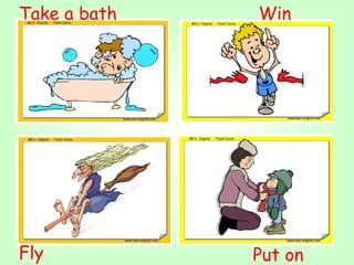 Take a bath   Win




Fly           Put on
 