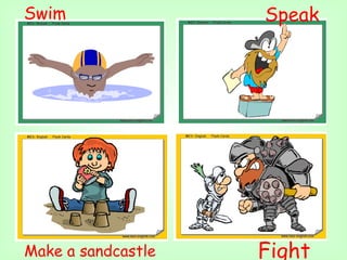 Swim                Speak




Make a sandcastle   Fight
 