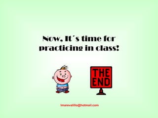 Now, It´s time for
practicing in class!




     lmarevalillo@hotmail.com
 