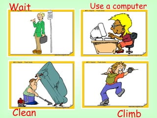 Wait    Use a computer




Clean         Climb
 