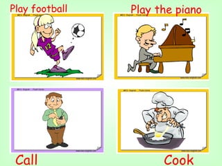 Play football   Play the piano




 Call                 Cook
 