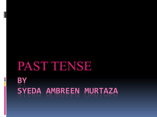 PAST TENSE
BY
SYEDA AMBREEN MURTAZA
 
