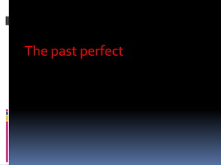 The past perfect
 