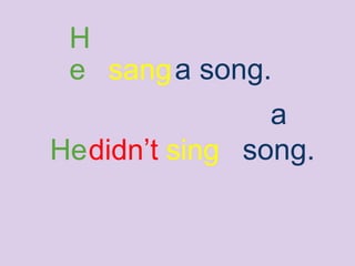 He sing
a
song.didn’t
H
e sanga song.
 