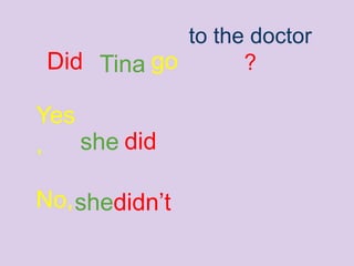 TinaDid
to the doctor
?go
Yes
, she did
No, didn’tshe
 