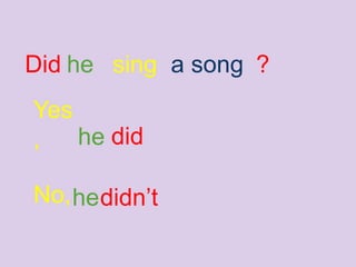 he sing a songDid ?
Yes
, he did
No, didn’the
 