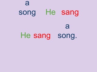 He sang
a
song.
a
song He sang
 