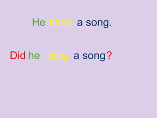 He sang a song.
he sing a songDid ?
 