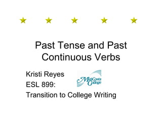 Past Tense and Past
Continuous Verbs
Kristi Reyes
ESL 899:
Transition to College Writing
 