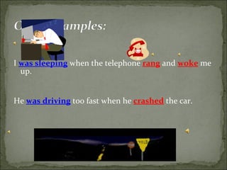 I  was sleeping  when the telephone  rang  and  woke   me up. He  was driving  too fast when he  crashed  the car. 