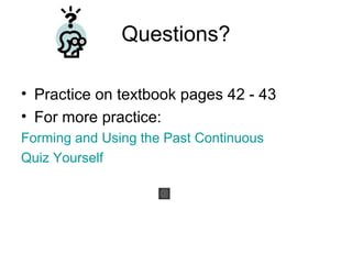 Questions?

• Practice on textbook pages 42 - 43
• For more practice:
Forming and Using the Past Continuous
Quiz Yourself
 