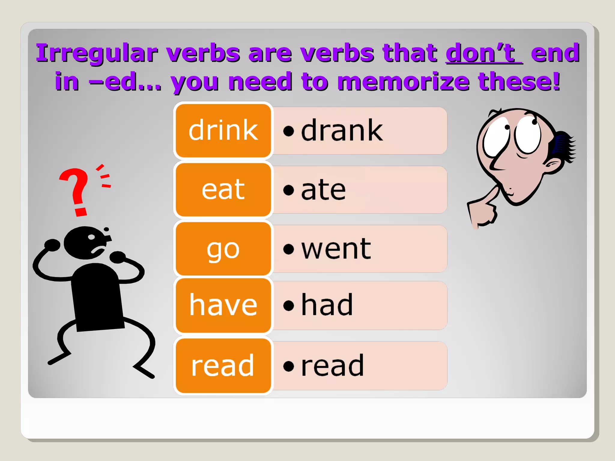 Irregular verbs are verbs that don’t end
in –ed… you need to memorize these!

 