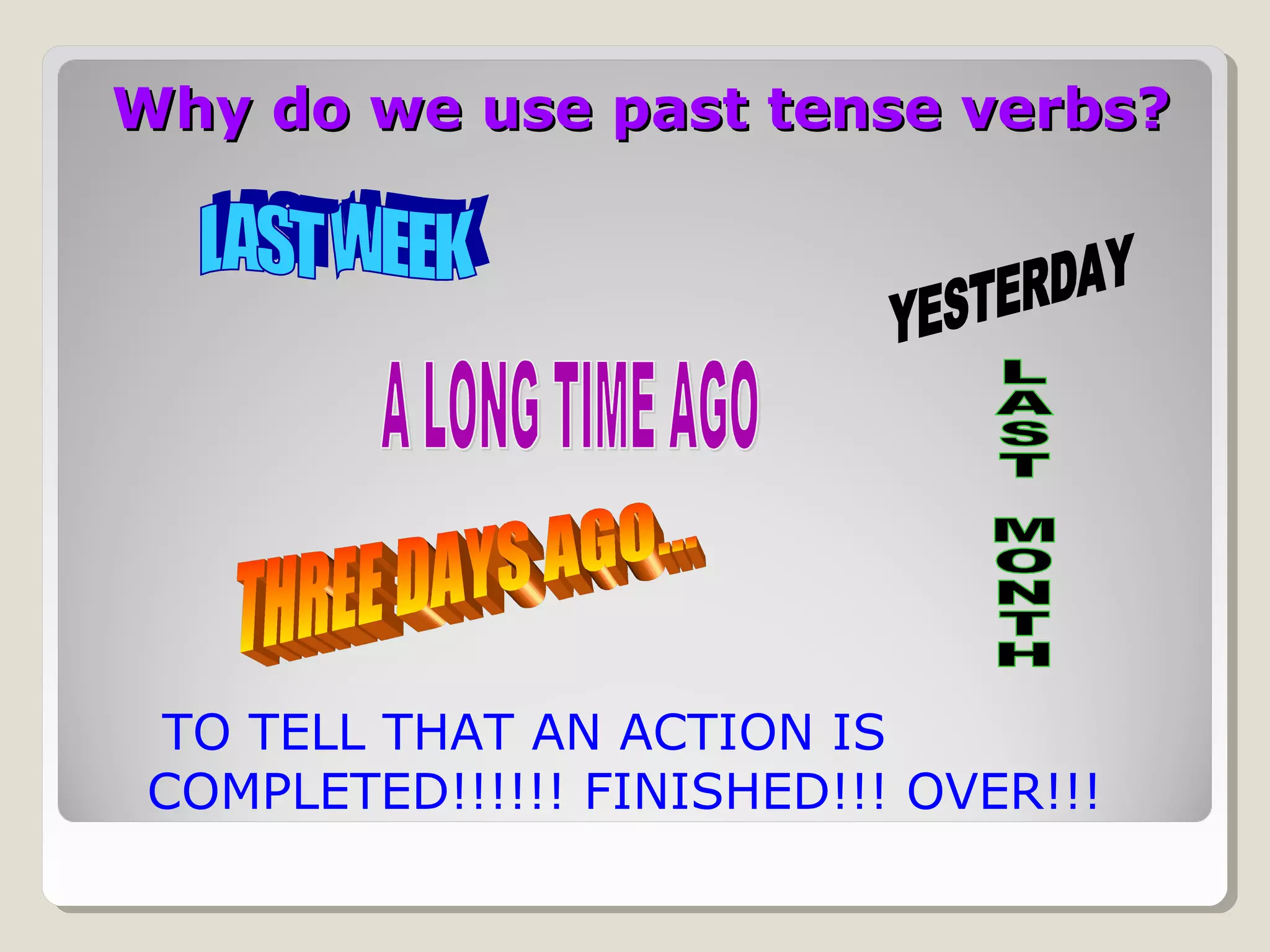Why do we use past tense verbs?

TO TELL THAT AN ACTION IS
COMPLETED!!!!!! FINISHED!!! OVER!!!

 